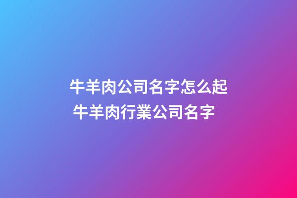 牛羊肉公司名字怎么起 牛羊肉行業公司名字-第1張-公司起名-玄機派